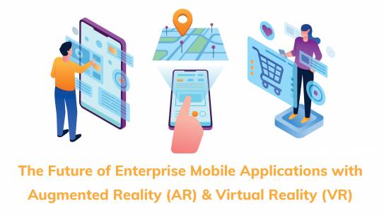 The Future of Enterprise Mobile Applications with Augmented Reality (AR) & Virtual Reality (VR)